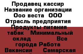 Продавец-кассир › Название организации ­ Ооо веста, ООО › Отрасль предприятия ­ Продукты питания, табак › Минимальный оклад ­ 40 000 - Все города Работа » Вакансии   . Самарская обл.,Октябрьск г.